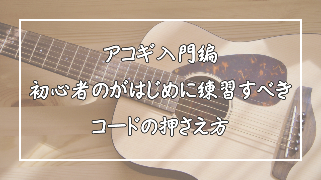 アコギ初心者 最初に練習するべき４つの コードの押さえ方 ギタサプ ギター初心者のためのブログ Guitarsapuri ギターサプリ